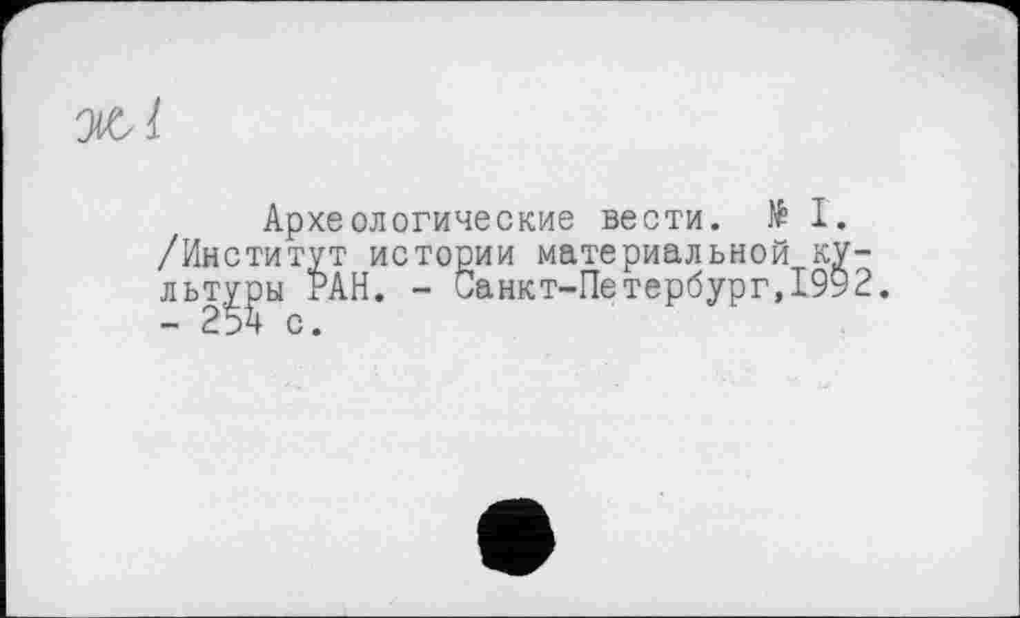 ﻿Археологические вести. № I. /Институт истории материальной культуры РАН. - Санкт-Петербург,1992.